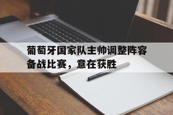 葡萄牙国家队主帅调整阵容备战比赛，意在获胜的简单介绍
