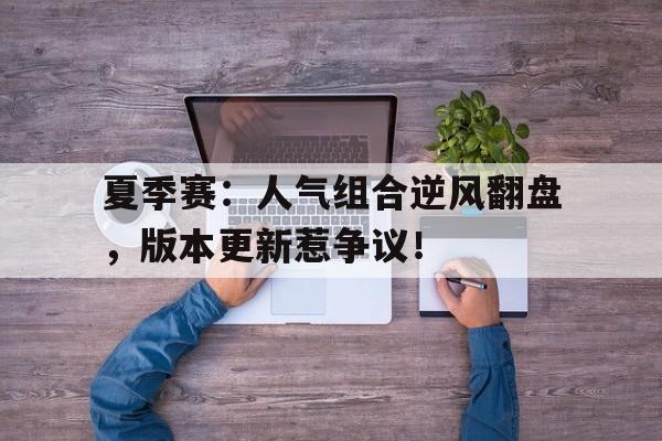 夏季赛：人气组合逆风翻盘，版本更新惹争议！
