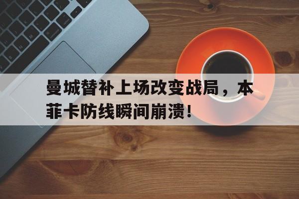 曼城替补上场改变战局，本菲卡防线瞬间崩溃！