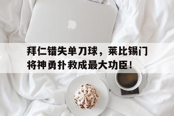 拜仁错失单刀球，莱比锡门将神勇扑救成最大功臣！